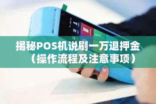 揭秘POS机说刷一万退押金（操作流程及注意事项）