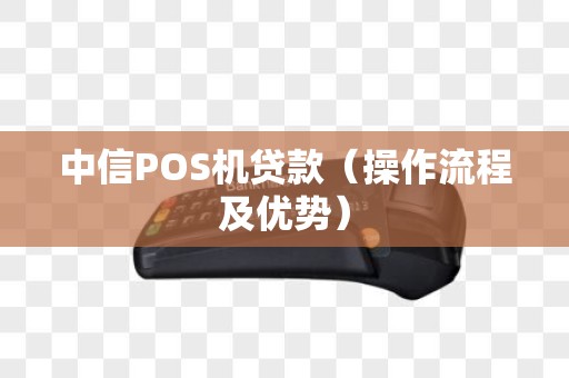 中信POS机贷款（操作流程及优势）