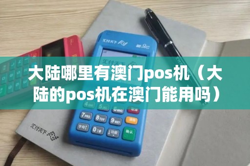 大陆哪里有澳门pos机（大陆的pos机在澳门能用吗）
