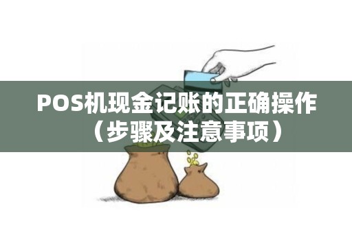 POS机现金记账的正确操作（步骤及注意事项）