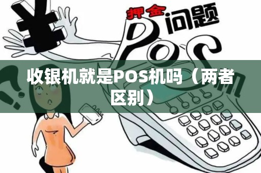 收银机就是POS机吗（两者区别）