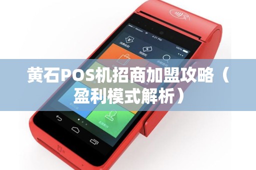 黄石POS机招商加盟攻略（盈利模式解析）