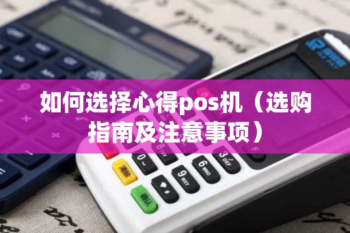 如何选择心得pos机（选购指南及注意事项）