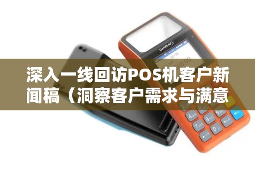 深入一线回访POS机客户新闻稿（洞察客户需求与满意度）