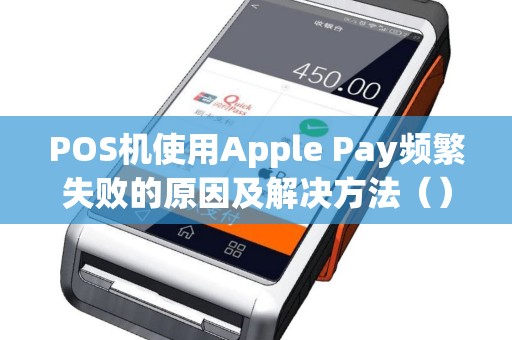 POS机使用Apple Pay频繁失败的原因及解决方法（）