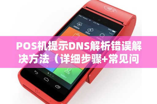 POS机提示DNS解析错误解决方法（详细步骤+常见问题）