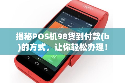 揭秘POS机98货到付款(b)的方式，让你轻松办理！