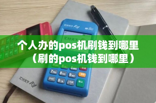 个人办的pos机刷钱到哪里（刷的pos机钱到哪里）
