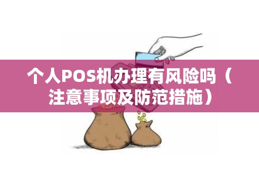 个人POS机办理有风险吗（注意事项及防范措施）