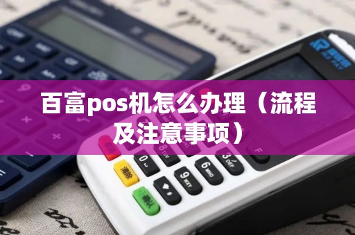 百富pos机怎么办理（流程及注意事项）