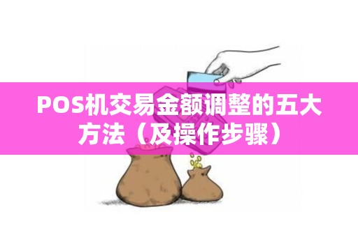 POS机交易金额调整的五大方法（及操作步骤）
