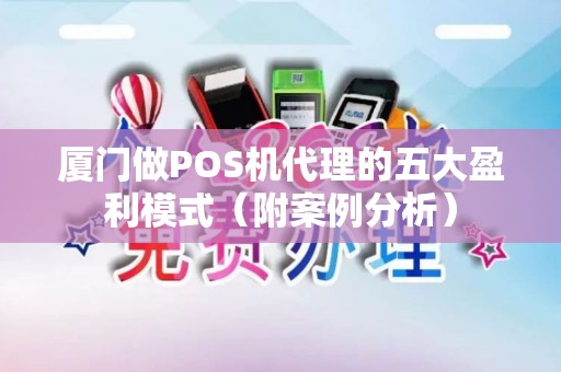 厦门做POS机代理的五大盈利模式（附案例分析）