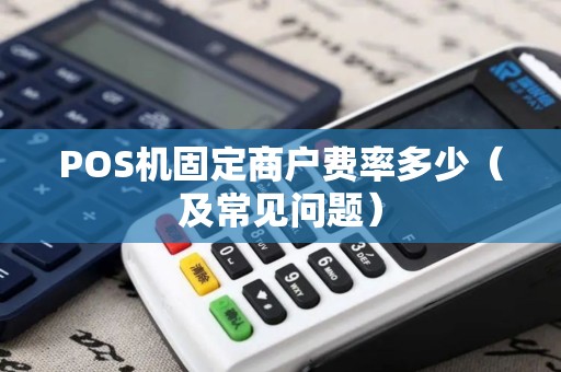 POS机固定商户费率多少（及常见问题）