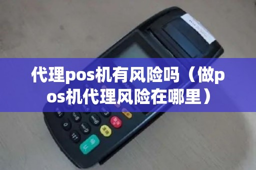 代理pos机有风险吗（做pos机代理风险在哪里）