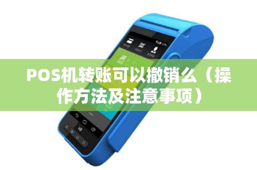 POS机转账可以撤销么（操作方法及注意事项）