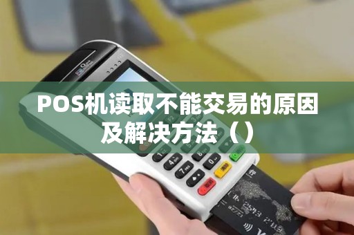 POS机读取不能交易的原因及解决方法（）