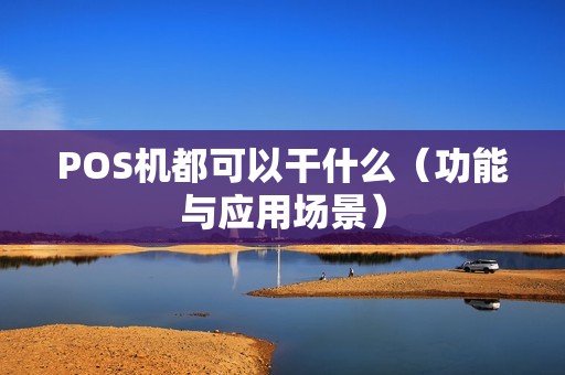 POS机都可以干什么（功能与应用场景）