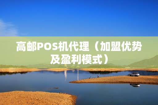 高邮POS机代理（加盟优势及盈利模式）