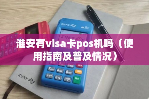 淮安有visa卡pos机吗（使用指南及普及情况）