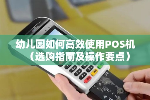 幼儿园如何高效使用POS机（选购指南及操作要点）
