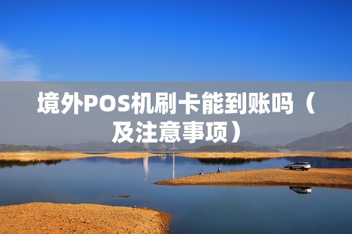 境外POS机刷卡能到账吗（及注意事项）
