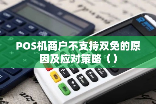 POS机商户不支持双免的原因及应对策略（）