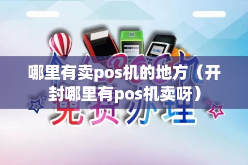 哪里有卖pos机的地方（开封哪里有pos机卖呀）