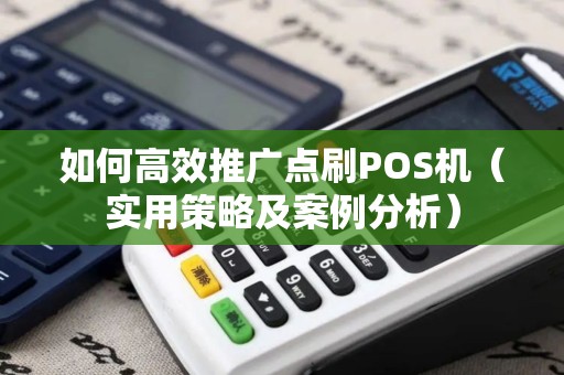 如何高效推广点刷POS机（实用策略及案例分析）