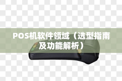 POS机软件领域（选型指南及功能解析）