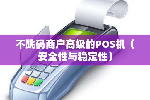 不跳码商户高级的POS机（安全性与稳定性）