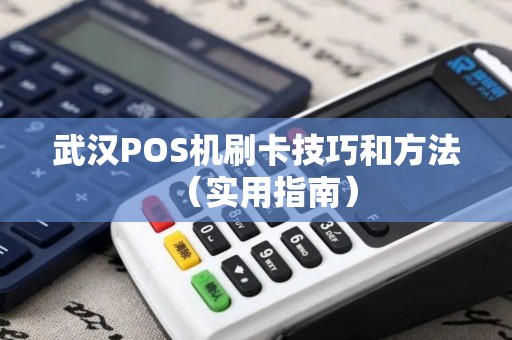 武汉POS机刷卡技巧和方法（实用指南）