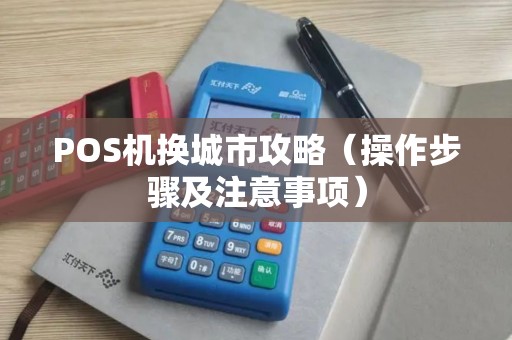 POS机换城市攻略（操作步骤及注意事项）