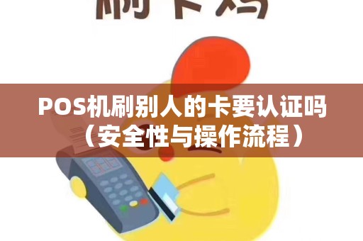 POS机刷别人的卡要认证吗（安全性与操作流程）