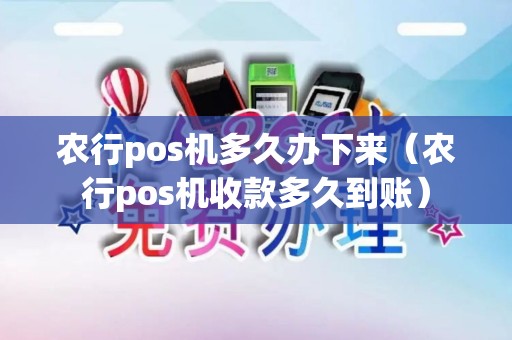 农行pos机多久办下来（农行pos机收款多久到账）