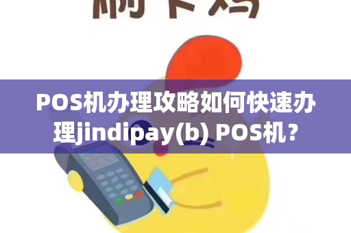 POS机办理攻略如何快速办理jindipay(b) POS机？
