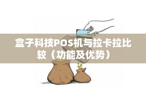 盒子科技POS机与拉卡拉比较（功能及优势）