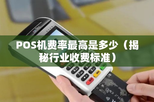 POS机费率最高是多少（揭秘行业收费标准）