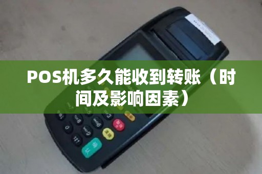 POS机多久能收到转账（时间及影响因素）