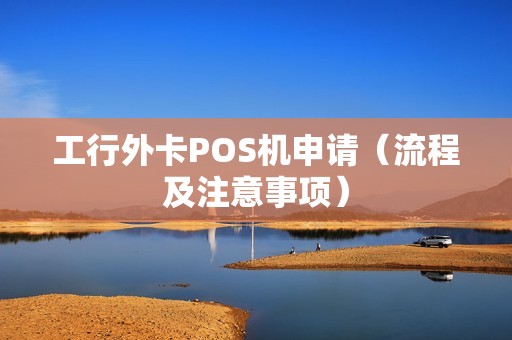 工行外卡POS机申请（流程及注意事项）