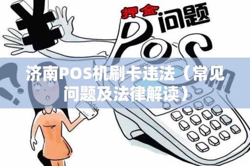 济南POS机刷卡违法（常见问题及法律解读）
