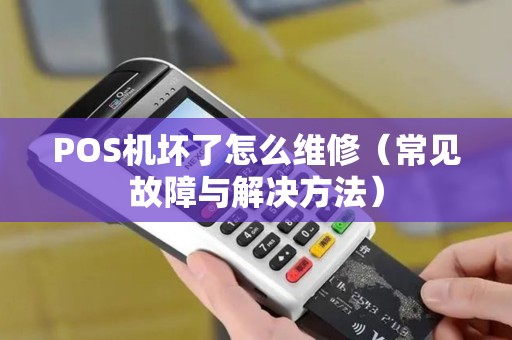 POS机坏了怎么维修（常见故障与解决方法）
