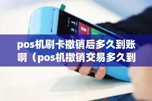 pos机刷卡撤销后多久到账啊（pos机撤销交易多久到账）