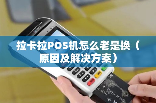 拉卡拉POS机怎么老是换（原因及解决方案）