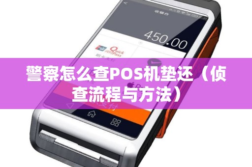 警察怎么查POS机垫还（侦查流程与方法）