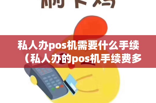 私人办pos机需要什么手续（私人办的pos机手续费多少）