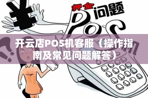 开云店POS机客服（操作指南及常见问题解答）