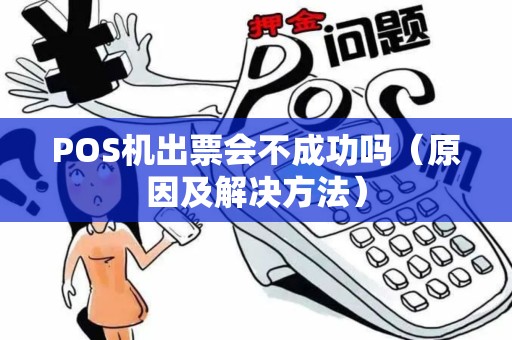 POS机出票会不成功吗（原因及解决方法）