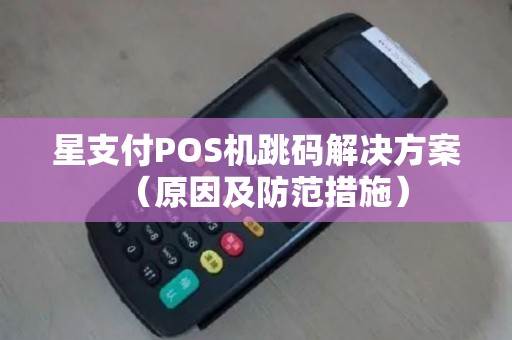 星支付POS机跳码解决方案（原因及防范措施）