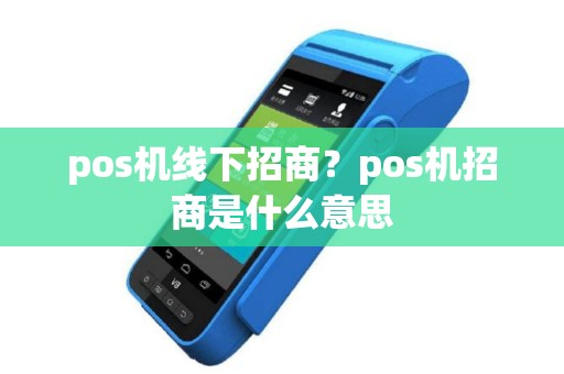 pos机线下招商？pos机招商是什么意思