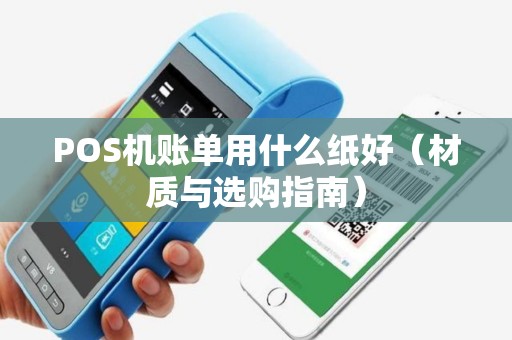 POS机账单用什么纸好（材质与选购指南）